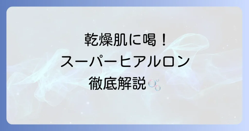 スーパーヒアルロンの使い方を徹底解説！効果を高めるスキンケアの順番と選び方