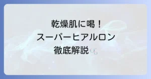 スーパーヒアルロンの使い方を徹底解説！効果を高めるスキンケアの順番と選び方