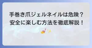 手巻き爪にジェルネイルは危険？安全に楽しむ方法と注意点を徹底解説