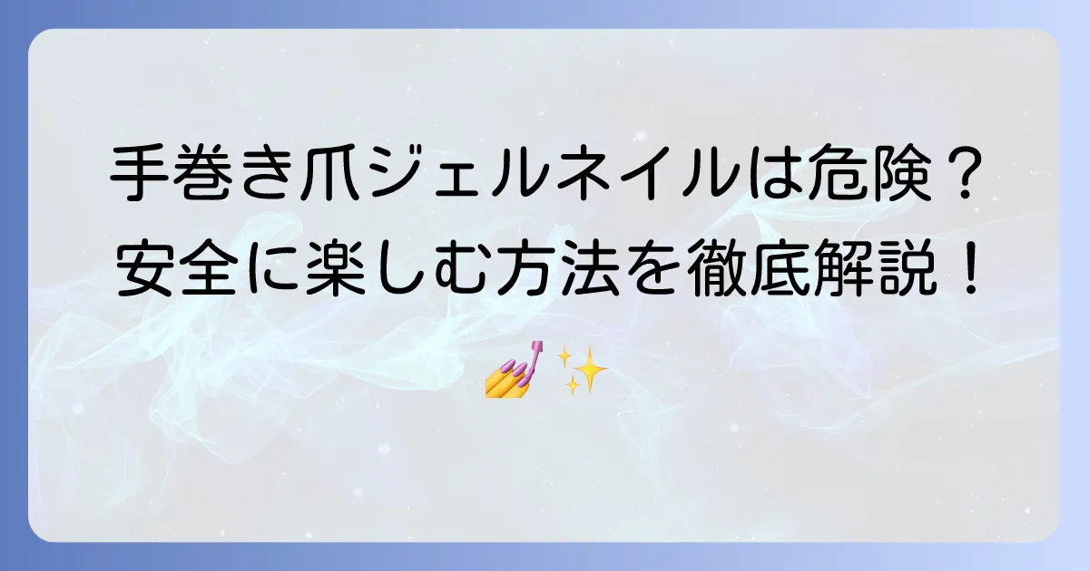 手巻き爪にジェルネイルは危険？安全に楽しむ方法と注意点を徹底解説