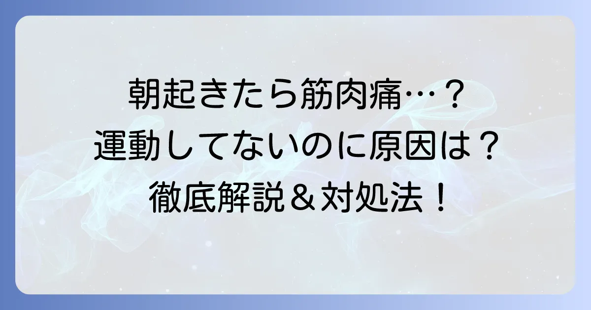 運動していないのに朝起きたら筋肉痛？その原因と対処法を徹底解説