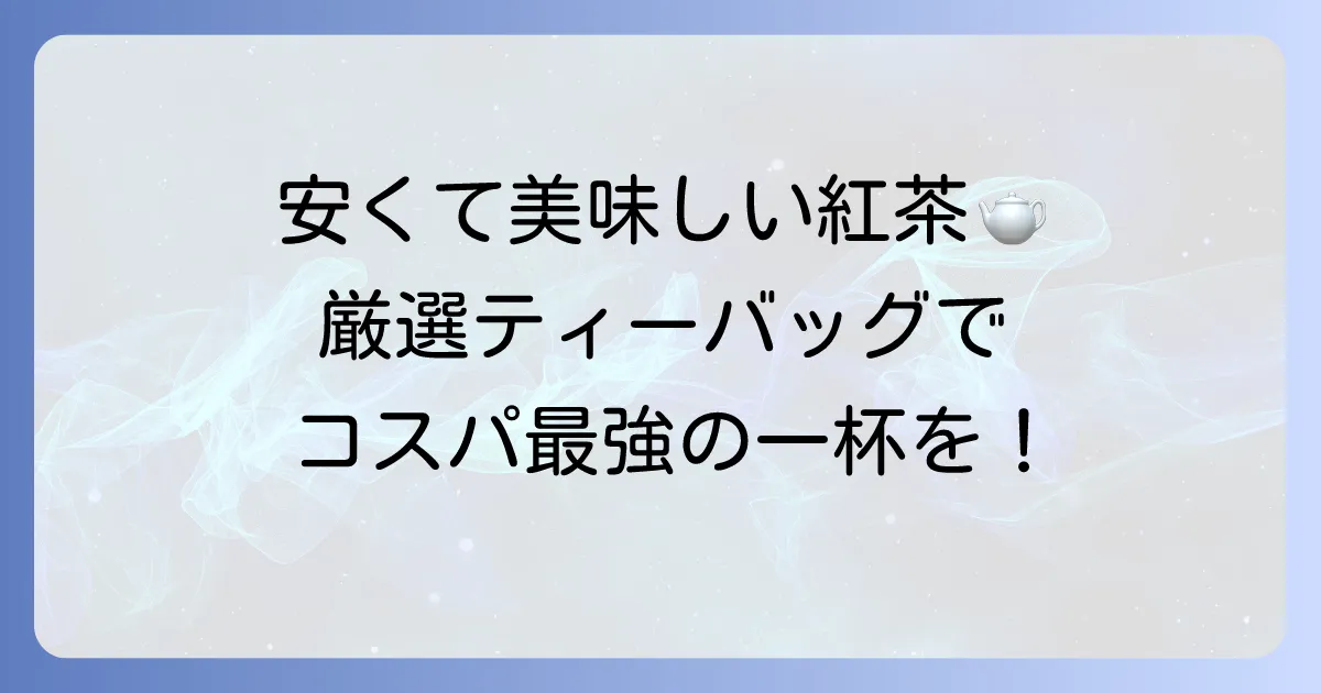 安くて美味しい紅茶ティーバッグおすすめ厳選！毎日楽しめるコスパ最強の一杯を見つけよう