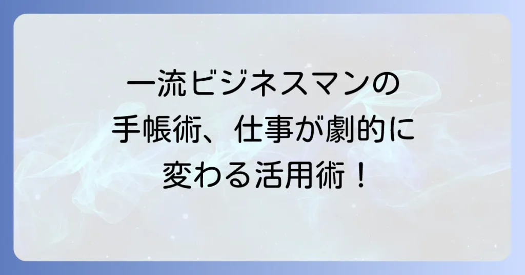 一流ビジネスマンの手帳術とは？選び方から活用方法まで、仕事の質を高める解説