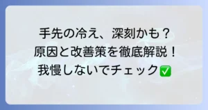 手先が冷たい原因を徹底解説！病気の可能性と今すぐできる改善策