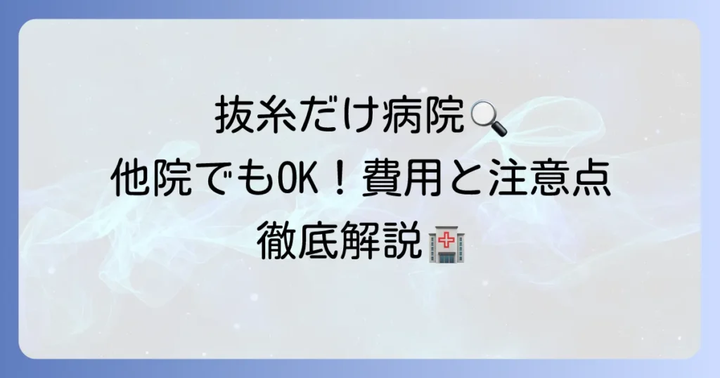 抜糸だけしてくれる病院を探す！他院での抜糸の費用や注意点を徹底解説