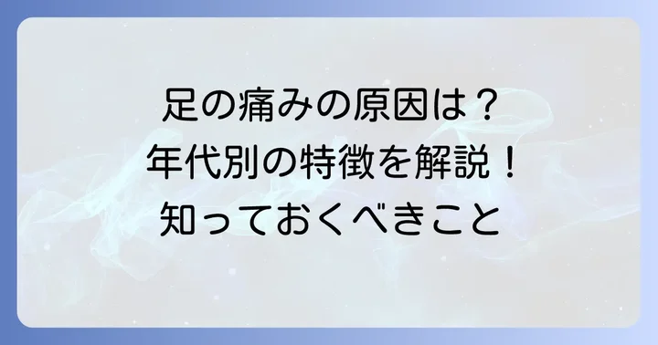 足の痛みの主な原因と年代別の特徴