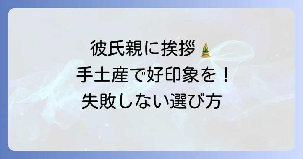 彼氏の両親に挨拶する時の手土産の選び方：失敗しないための準備とマナー