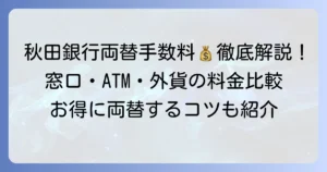 秋田銀行の両替手数料を徹底解説！硬貨・紙幣の料金と利用方法
