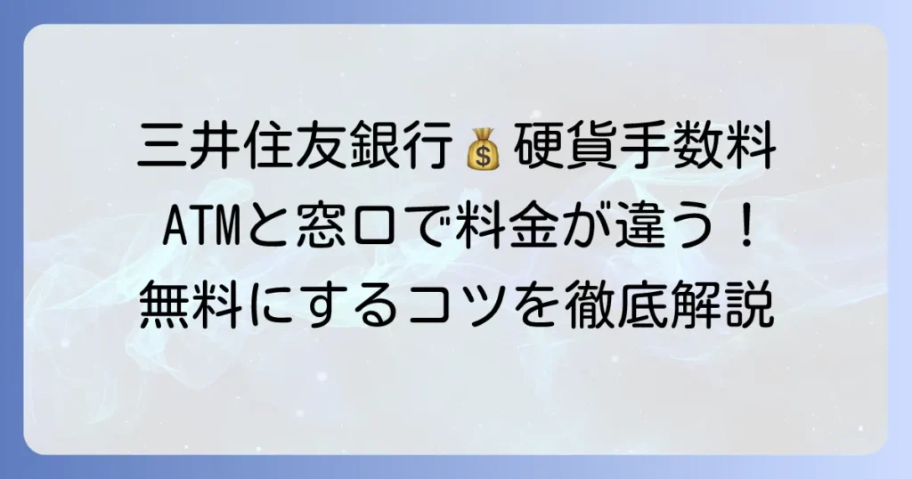 三井住友銀行の硬貨入金手数料を徹底解説！ATMと窓口の料金や無料にする方法