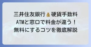 三井住友銀行の硬貨入金手数料を徹底解説！ATMと窓口の料金や無料にする方法