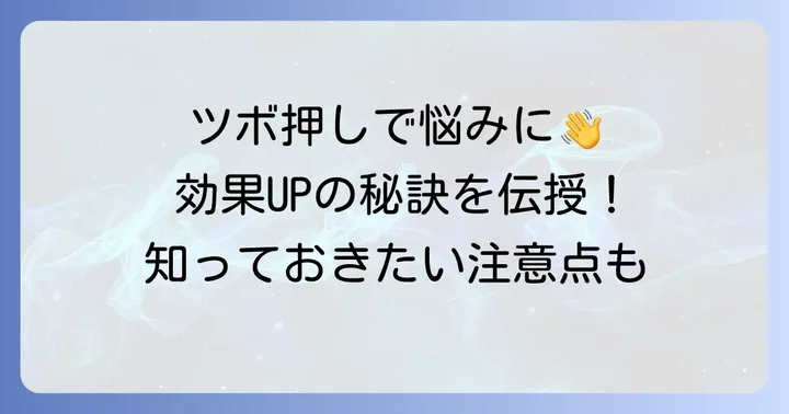 ツボ押し効果を高めるためのポイントと注意点