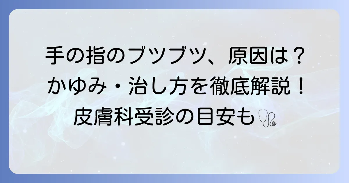 手の指のブツブツとかゆみの原因と治し方を徹底解説！皮膚科受診の目安も