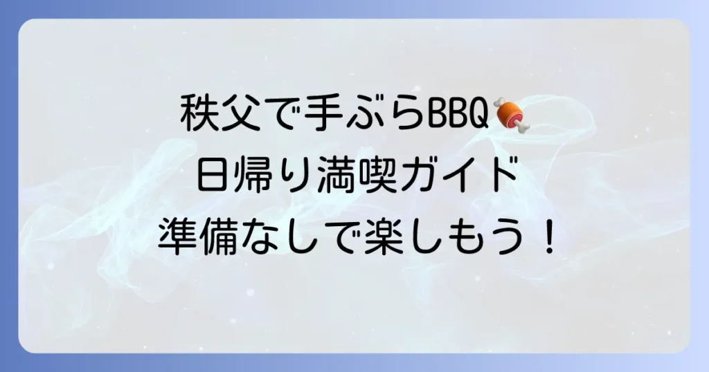 秩父で手ぶらバーベキューを日帰りで満喫！おすすめスポットと楽しみ方を徹底解説