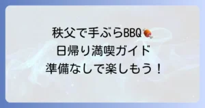 秩父で手ぶらバーベキューを日帰りで満喫！おすすめスポットと楽しみ方を徹底解説