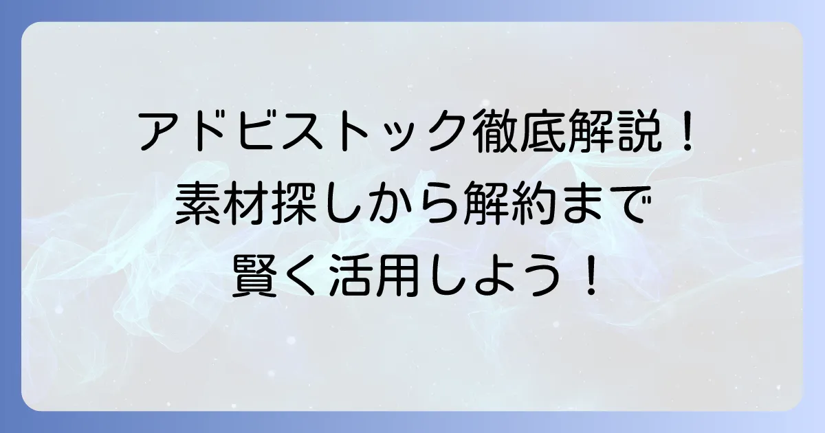 アドビストックの使い方を徹底解説！素材探しからライセンス、料金、解約まで