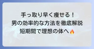 手っ取り早く痩せるには？男性の効率的な方法を徹底解説！短期間で理想の体を手に入れるコツ