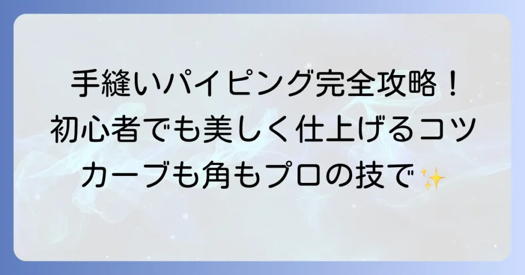 手縫いパイピングの縫い方：美しく仕上げるコツと基本を徹底解説