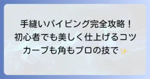 手縫いパイピングの縫い方：美しく仕上げるコツと基本を徹底解説