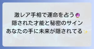 激レア手相を徹底解説！あなたの手に隠された特別な才能と運命とは？