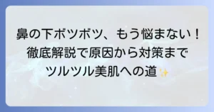 鼻の下のボツボツの原因と治し方を徹底解説！繰り返さないためのスキンケアと対策