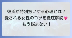 特別扱いしてくれる男性の心理と特徴を徹底解説！愛される女性になるためのコツ
