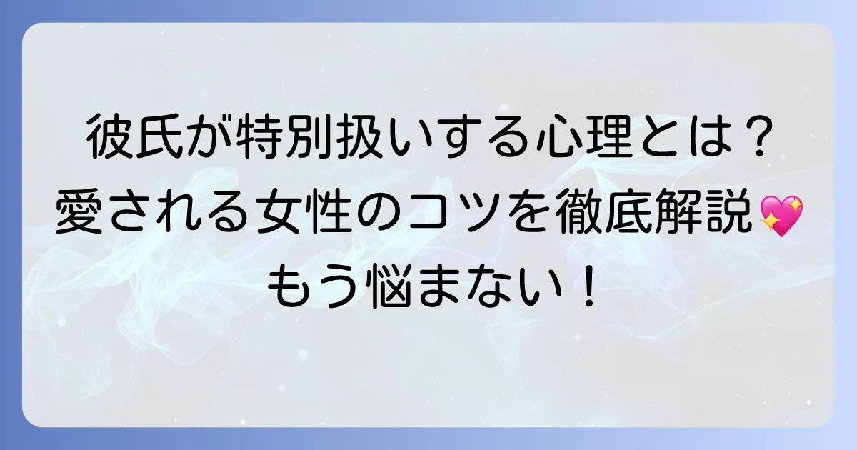 特別扱いしてくれる男性の心理と特徴を徹底解説！愛される女性になるためのコツ