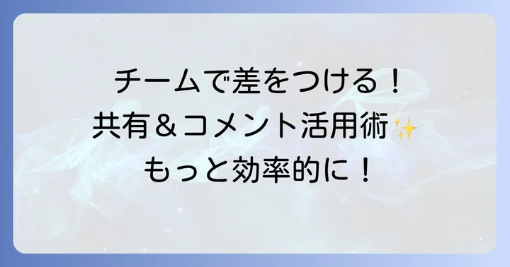 共同作業をスムーズにする共有とコメント機能