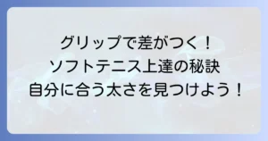 ソフトテニスグリップの太さでプレーは変わる！自分に合った選び方と調整方法を徹底解説