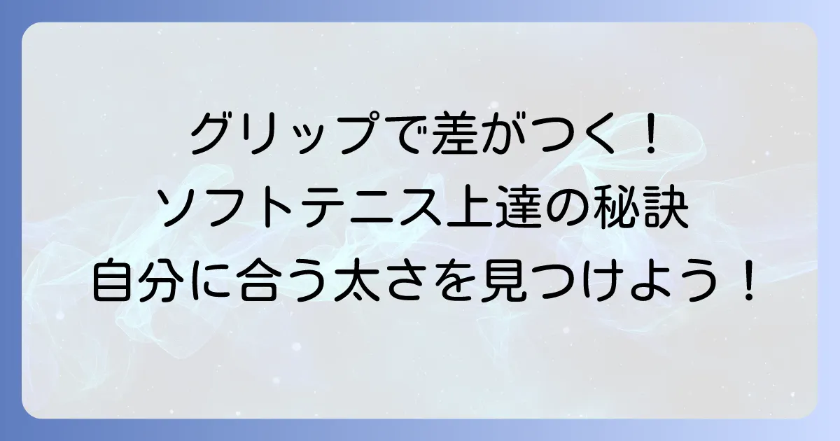 ソフトテニスグリップの太さでプレーは変わる！自分に合った選び方と調整方法を徹底解説