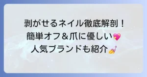 塗って剥がせるネイルを徹底解説！オフが楽で爪に優しい人気の秘密と使い方