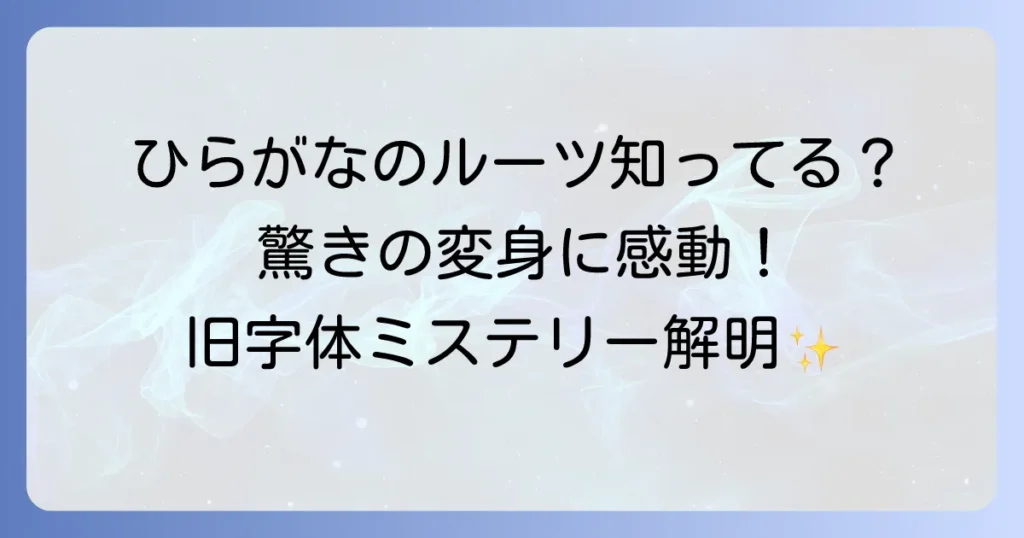 ひらがなの旧字体とは？変体仮名の歴史と現代に残る魅力について徹底解説！