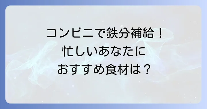 忙しい日でも安心！コンビニで手軽に買える鉄分豊富な食べ物