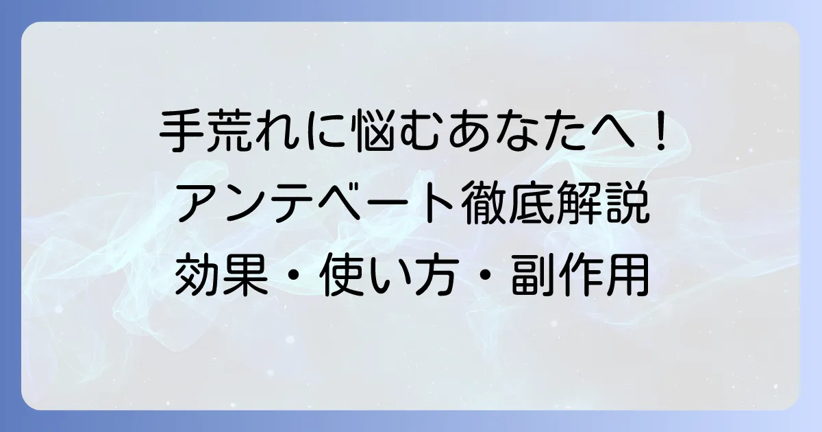 アンテベートで手荒れを治す！効果的な使い方と副作用、治らない時の対処法を徹底解説