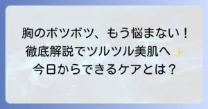 胸のボツボツの原因と対策方法を徹底解説！今日からできるケアでツルツル肌へ