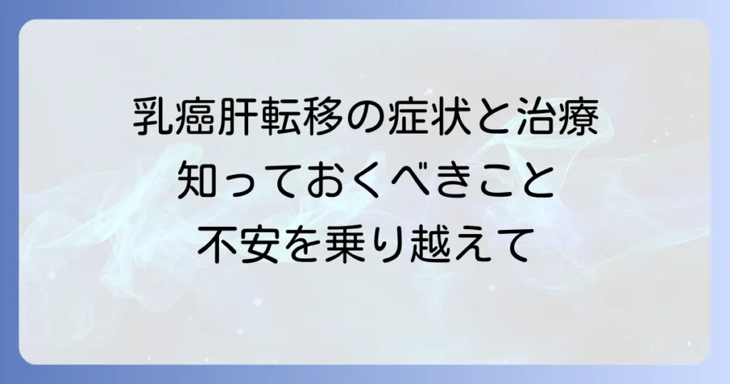 乳癌から肝臓への転移：症状、診断、治療、そして心のケア