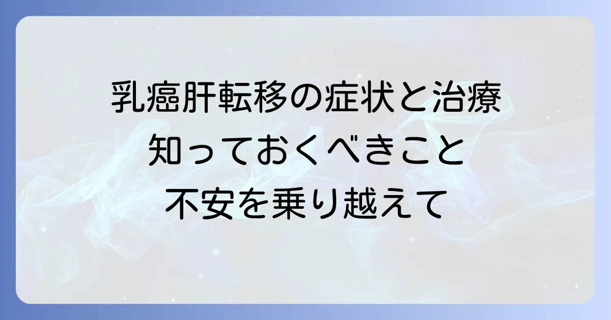乳癌から肝臓への転移：症状、診断、治療、そして心のケア