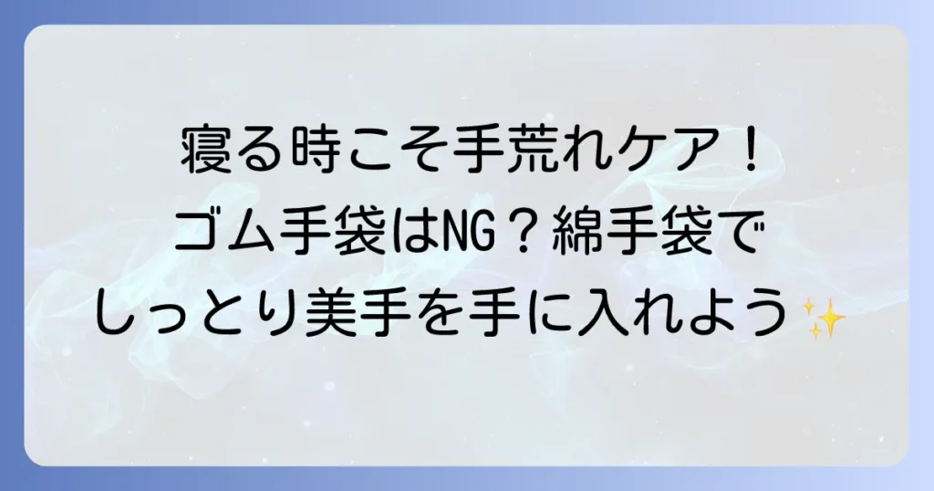 ハンドクリームとゴム手袋で寝る時の手荒れケア！しっとり手肌を叶える徹底解説