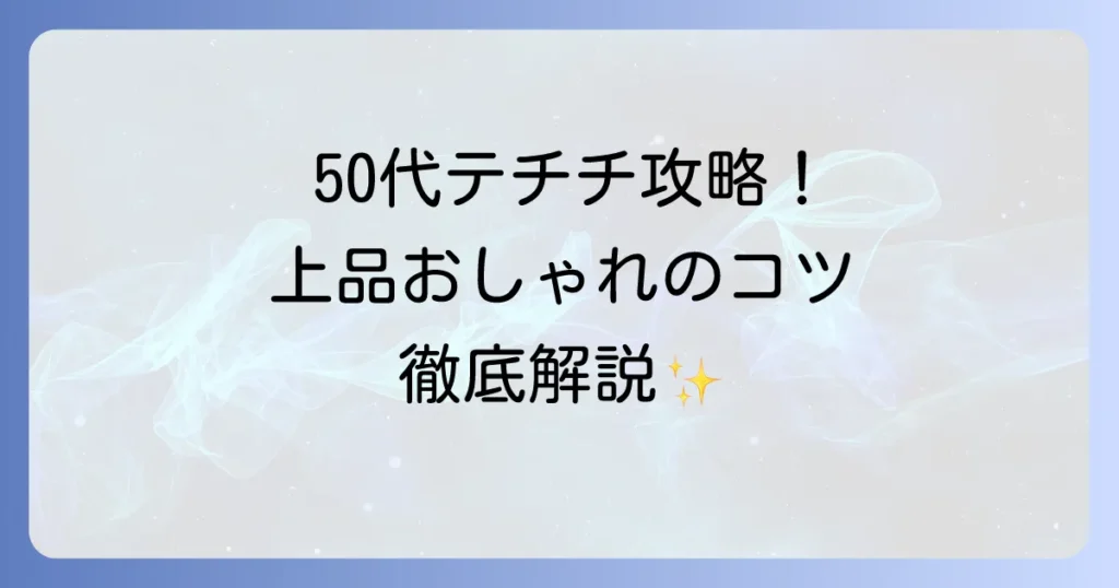 テチチ：50代女性の着こなし術と大人上品に見せるコツを徹底解説