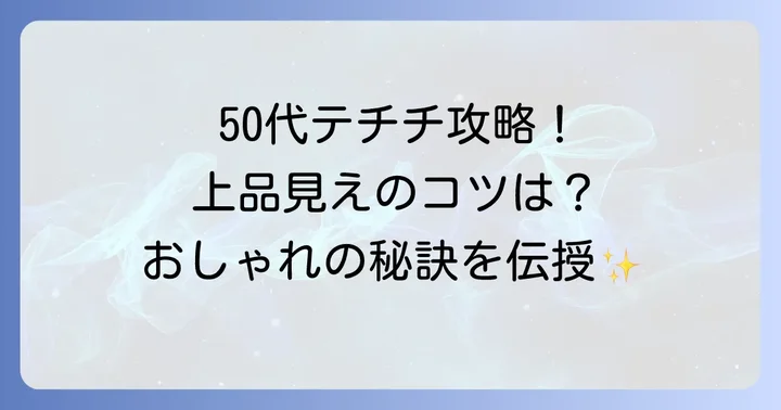 50代女性のためのテチチ着こなし術：上品に見せるコツ