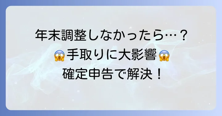 年末調整をしないとどうなる？手取りへの影響と対処法