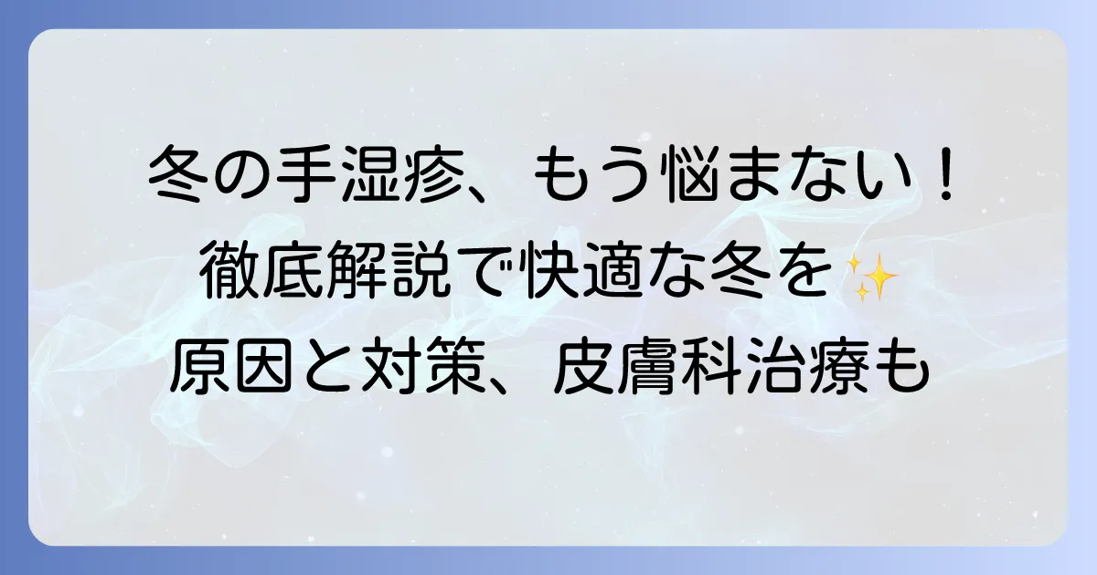 手湿疹が冬だけ悪化する原因と効果的な対策、皮膚科での治療法を徹底解説