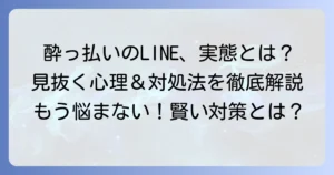 酔って連絡してくる男の心理と適切な対処法を徹底解説