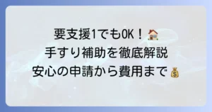 要支援1で手すり補助を受ける方法を徹底解説！介護保険の申請から費用まで