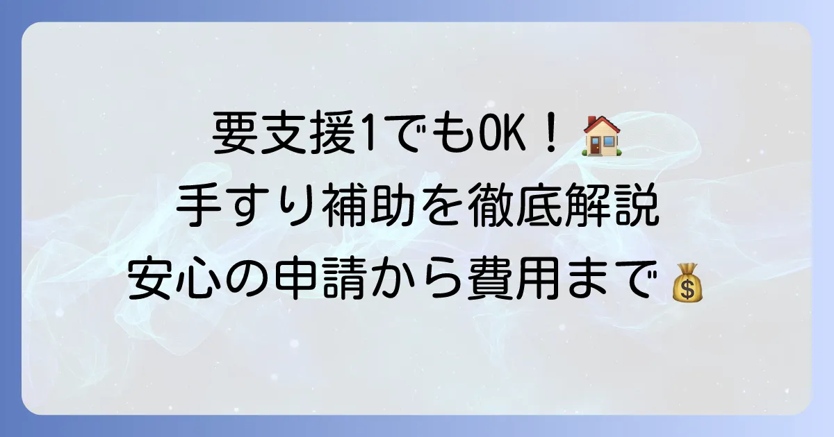 要支援1で手すり補助を受ける方法を徹底解説！介護保険の申請から費用まで