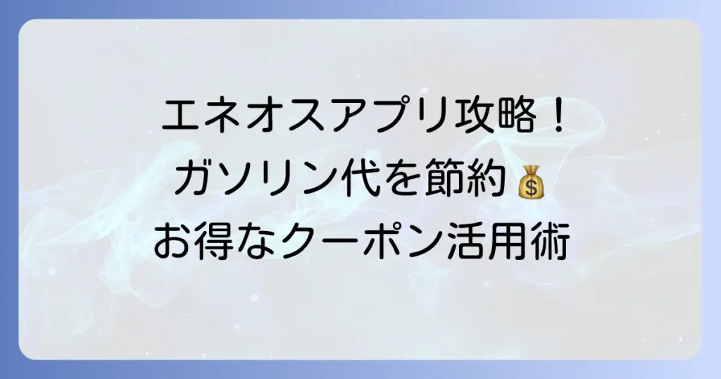 ENEOSアプリのクーポン使い方を徹底解説！お得に給油するコツ