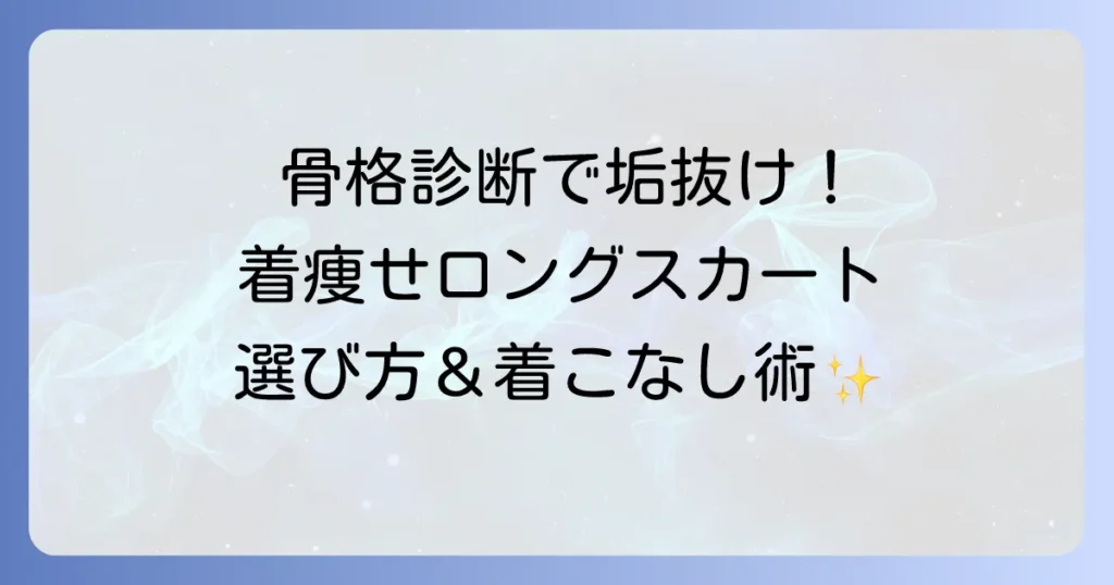 ロングスカートが太って見えるのはなぜ？骨格タイプ別の悩みを解決！着痩せを叶える選び方と着こなしのコツ