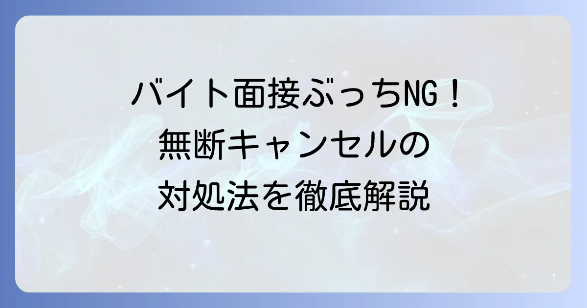 バイト面接の無断キャンセルは絶対NG！無断キャンセル後の対処法と円満な辞退方法を徹底解説