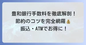 豊和銀行の手数料を徹底解説！振込・ATM・両替の最新情報と安く抑える方法
