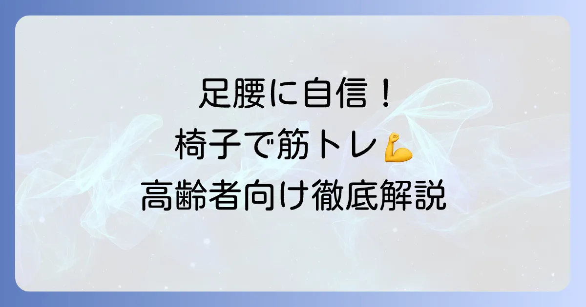 椅子に座ってできる筋トレ：高齢者向け安全で効果的な運動方法を徹底解説