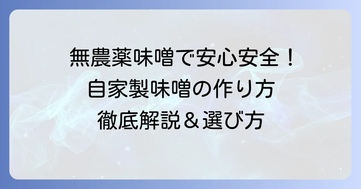 無農薬手作り味噌キットを徹底解説！安心・安全な自家製味噌の選び方と作り方